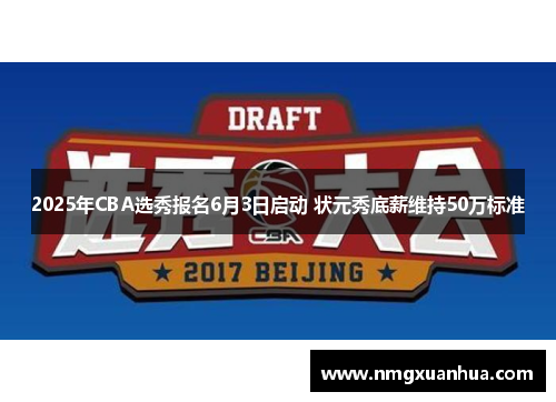 2025年CBA选秀报名6月3日启动 状元秀底薪维持50万标准