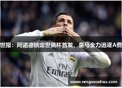 世报：阿诺德锁定世俱杯首发，皇马全力追逐A费