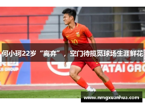 何小珂22岁“离弃”，空门待揽觅球场生涯鲜花